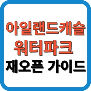 2025 아일랜드캐슬 워터파크 재오픈 가이드