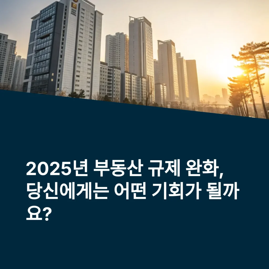 2025년 부동산 규제 완화 총정리 – 재건축, 대출, 세금 혜택 완벽 분석
