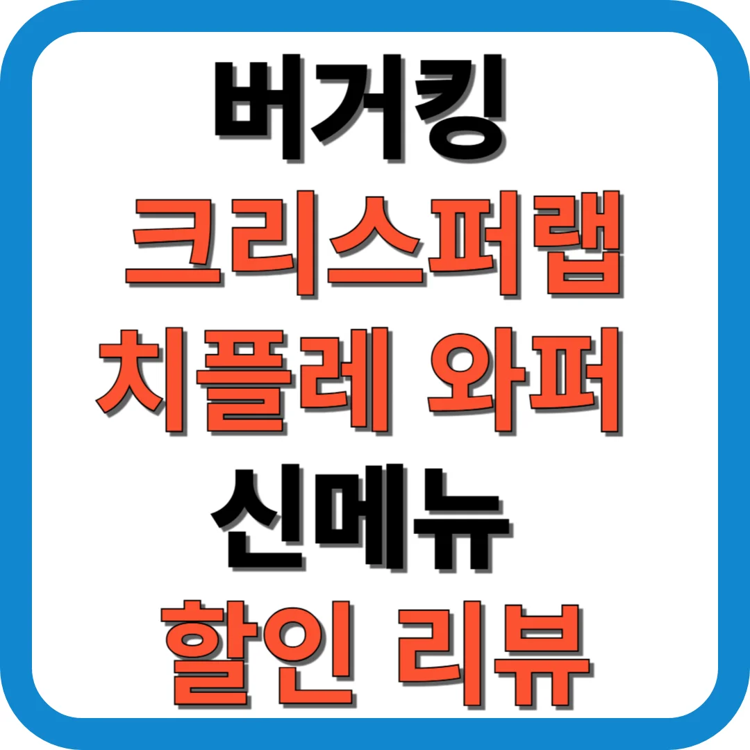 버거킹 크리스퍼랩·치플레 와퍼 신메뉴 할인 리뷰